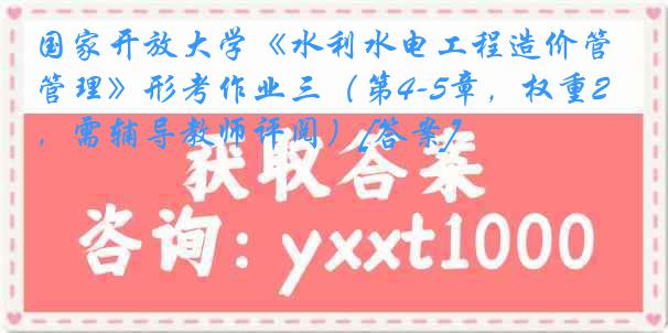 国家开放大学《水利水电工程造价管理》形考作业三（第4-5章，权重25%，需辅导教师评阅）[答案]