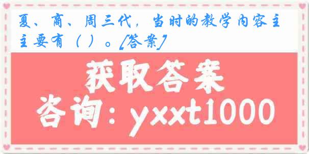 夏、商、周三代，当时的教学内容主要有（ ）。[答案]