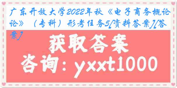 广东开放大学2022年秋《电子商务概论》（专科）形考任务5[资料答案][答案]