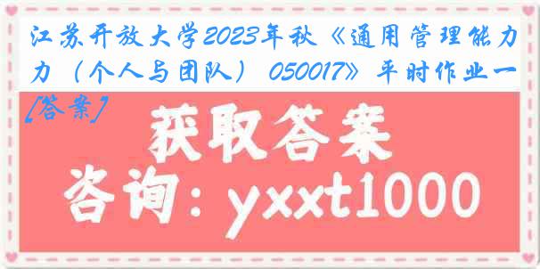 江苏开放大学2023年秋《通用管理能力（个人与团队） 050017》平时作业一[答案]