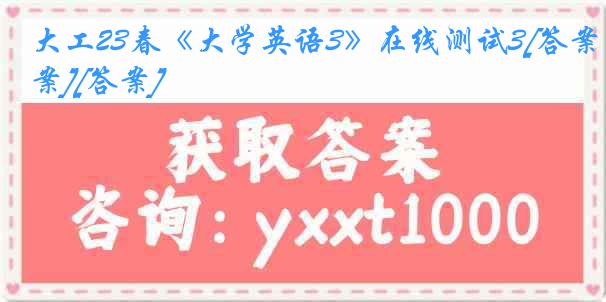 大工23春《大学英语3》在线测试3[答案][答案]