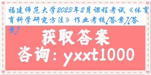 福建师范大学2023年2月课程考试《体育科学研究方法》作业考核[答案][答案]