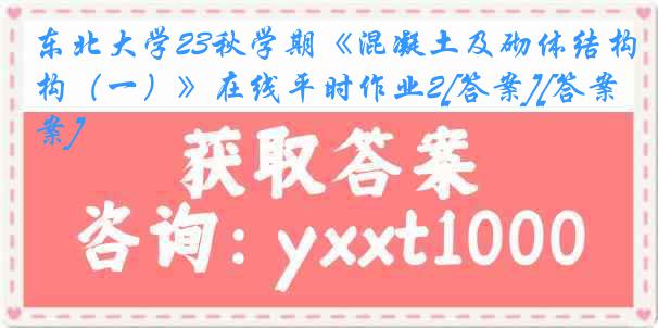 东北大学23秋学期《混凝土及砌体结构（一）》在线平时作业2[答案][答案]