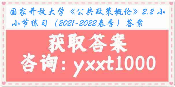 国家开放大学《公共政策概论》2.2 小节练习（2021-2022春季）答案