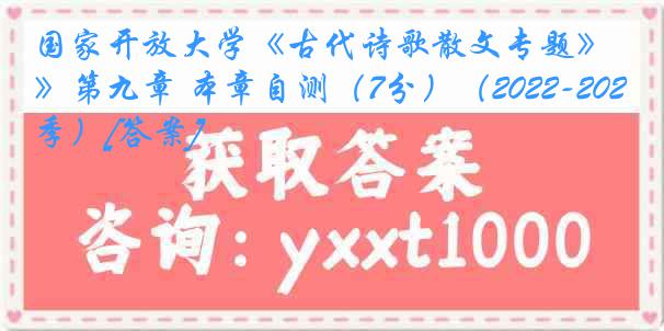 国家开放大学《古代诗歌散文专题》第九章 本章自测（7分）（2022-2023春季）[答案]