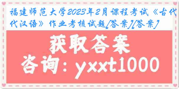 福建师范大学2023年2月课程考试《古代汉语》作业考核试题[答案][答案]