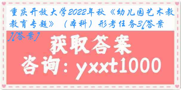 重庆开放大学2022年秋《幼儿园艺术教育专题》（本科）形考任务3[答案][答案]