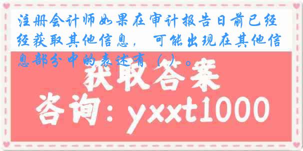 注册会计师如果在审计报告日前已经获取其他信息， 可能出现在其他信息部分中的表述有（ ）。