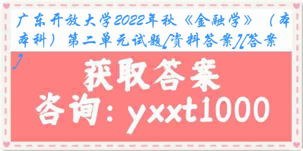 广东开放大学2022年秋《金融学》（本科）第二单元试题[资料答案][答案]