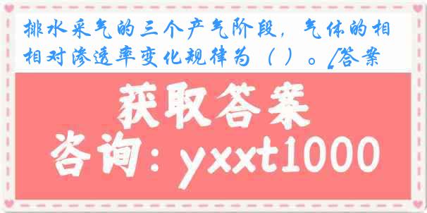 排水采气的三个产气阶段，气体的相对渗透率变化规律为（ ）。[答案]