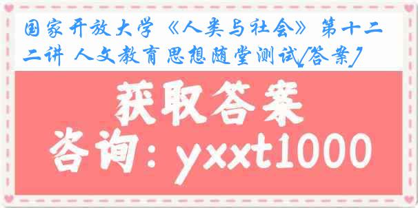 国家开放大学《人类与社会》第十二讲 人文教育思想随堂测试[答案]