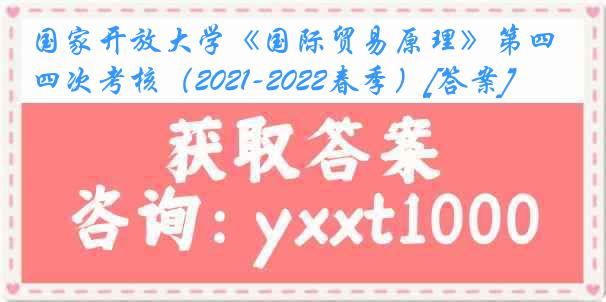 国家开放大学《国际贸易原理》第四次考核（2021-2022春季）[答案]