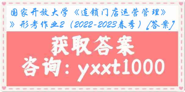 国家开放大学《连锁门店运营管理》形考作业2（2022-2023春季）[答案]