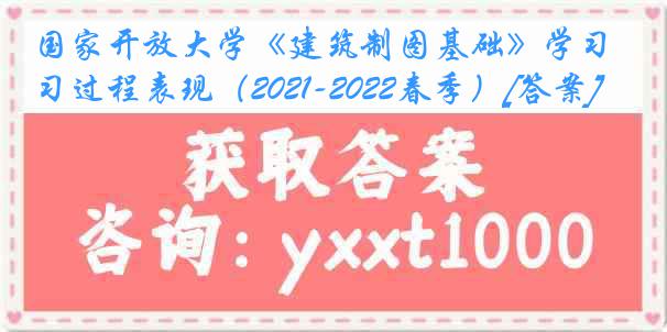 国家开放大学《建筑制图基础》学习过程表现（2021-2022春季）[答案]