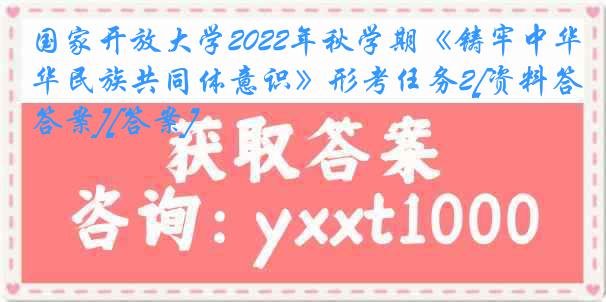 国家开放大学2022年秋学期《铸牢中华民族共同体意识》形考任务2[资料答案][答案]