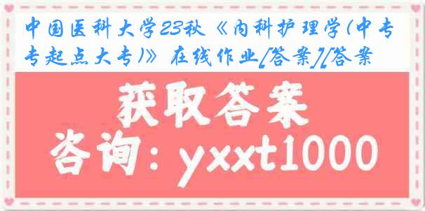 中国医科大学23秋《内科护理学(中专起点大专)》在线作业[答案][答案]