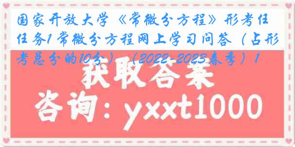 国家开放大学《常微分方程》形考任务1 常微分方程网上学习问答（占形考总分的10分）（2022-2023春季）1