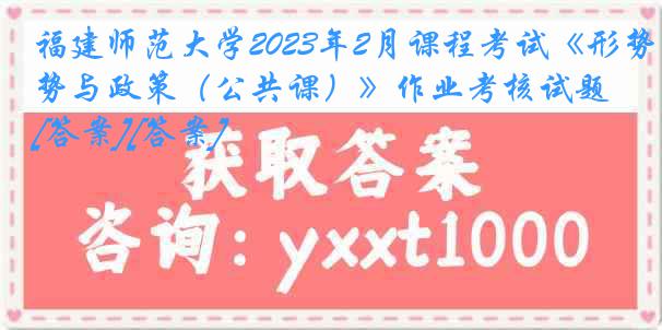 福建师范大学2023年2月课程考试《形势与政策（公共课）》作业考核试题[答案][答案]