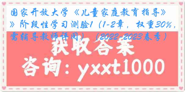 国家开放大学《儿童家庭教育指导》阶段性学习测验1（1-2章，权重30%，需辅导教师评阅）（2022-2023春季）