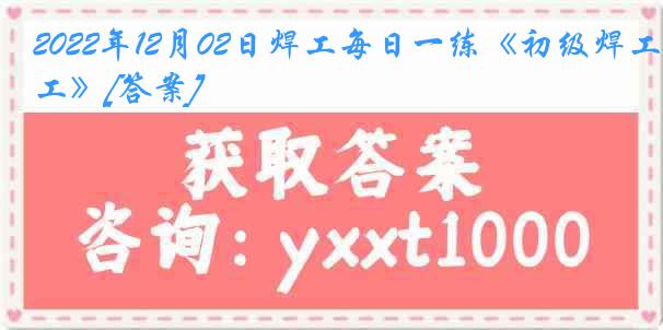 2022年12月02日焊工每日一练《初级焊工》[答案]