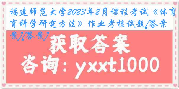 福建师范大学2023年2月课程考试《体育科学研究方法》作业考核试题[答案][答案]