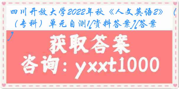 四川开放大学2022年秋《人文英语2》（专科）单元自测1[资料答案][答案]