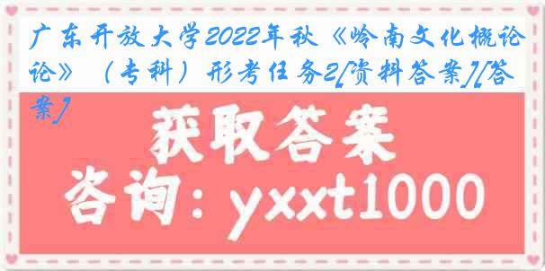 广东开放大学2022年秋《岭南文化概论》（专科）形考任务2[资料答案][答案]