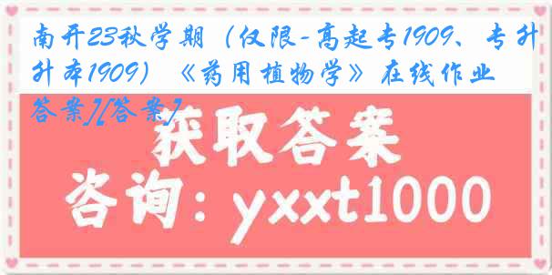 南开23秋学期（仅限-高起专1909、专升本1909）《药用植物学》在线作业[答案][答案]