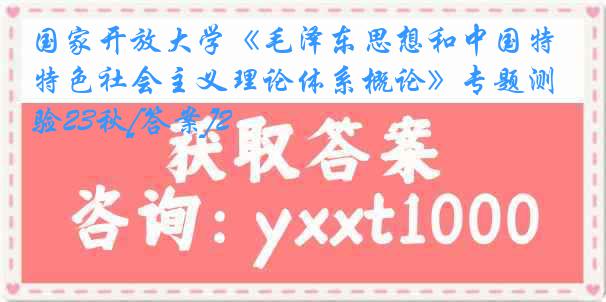 国家开放大学《毛泽东思想和中国特色社会主义理论体系概论》专题测验23秋[答案]2