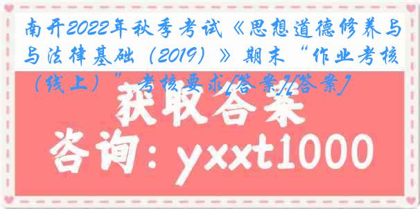 南开2022年秋季考试《思想道德修养与法律基础（2019）》期末“作业考核（线上）”考核要求[答案][答案]