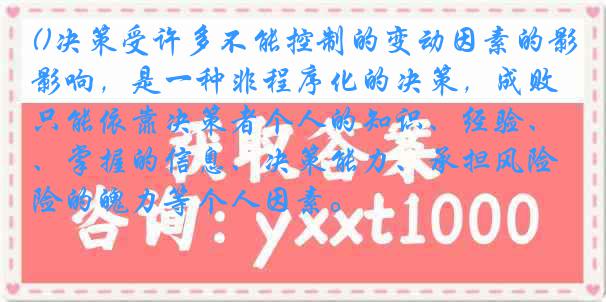 ()决策受许多不能控制的变动因素的影响，是一种非程序化的决策，成败只能依靠决策者个人的知识、经验、掌握的信息、决策能力、承担风险的魄力等个人因素。