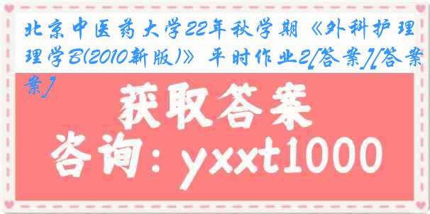 北京中医药大学22年秋学期《外科护理学B(2010新版)》平时作业2[答案][答案]