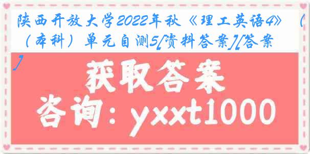 陕西开放大学2022年秋《理工英语4》（本科）单元自测5[资料答案][答案]