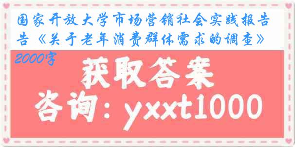 国家开放大学市场营销社会实践报告《关于老年消费群体需求的调查》2000字