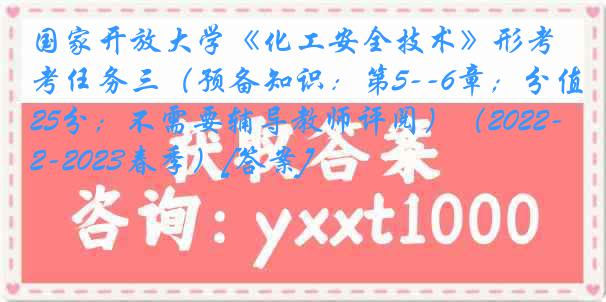 国家开放大学《化工安全技术》形考任务三（预备知识：第5--6章；分值25分；不需要辅导教师评阅）（2022-2023春季）[答案]