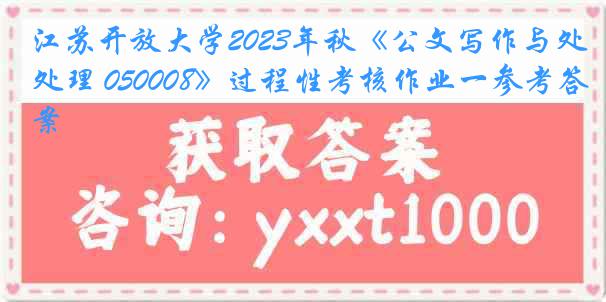 江苏开放大学2023年秋《公文写作与处理 050008》过程性考核作业一参考答案