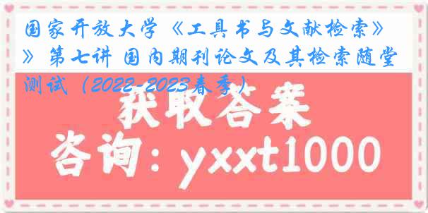 国家开放大学《工具书与文献检索》第七讲 国内期刊论文及其检索随堂测试（2022-2023春季）