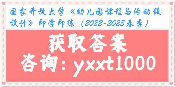 国家开放大学《幼儿园课程与活动设计》即学即练（2022-2023春季）