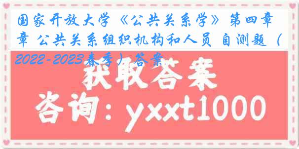 国家开放大学《公共关系学》第四章 公共关系组织机构和人员 自测题（2022-2023春季）答案
