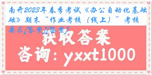 南开2023年春季考试《办公自动化基础》期末“作业考核（线上）”考核要求[答案][答案]