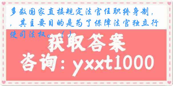 多数国家直接规定法官任职终身制，其主要目的是为了保障法官独立行使司法权。（ ）