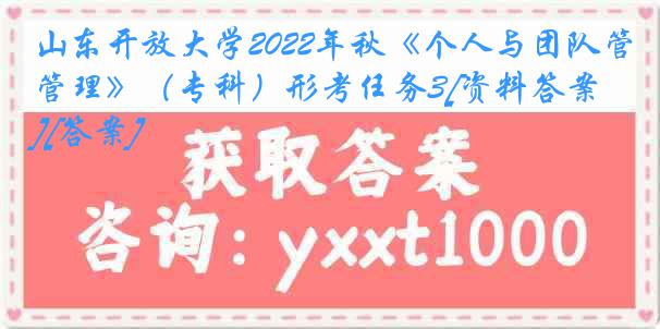 山东开放大学2022年秋《个人与团队管理》（专科）形考任务3[资料答案][答案]