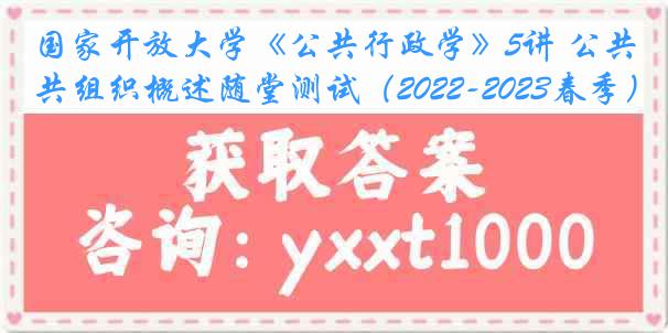 国家开放大学《公共行政学》5讲 公共组织概述随堂测试（2022-2023春季）