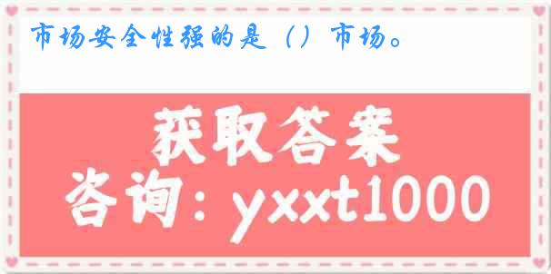 市场安全性强的是（）市场。