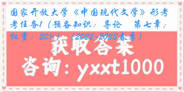 国家开放大学《中国现代文学》形考任务1（预备知识：导论―第七章；权重：20%）（2022-2023春季）