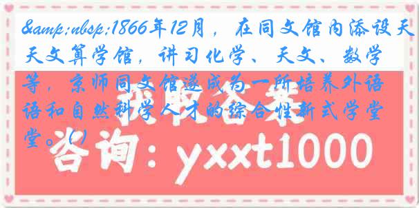 &nbsp;1866年12月，在同文馆内添设天文算学馆，讲习化学、天文、数学等，京师同文馆遂成为一所培养外语和自然科学人才的综合性新式学堂。( )