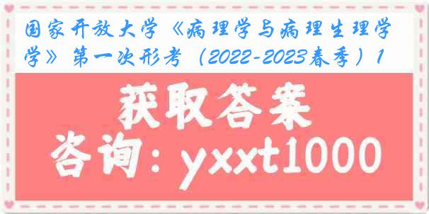 国家开放大学《病理学与病理生理学》第一次形考（2022-2023春季）1