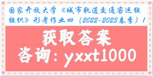 国家开放大学《城市轨道交通客运组织》形考作业四（2022-2023春季）1