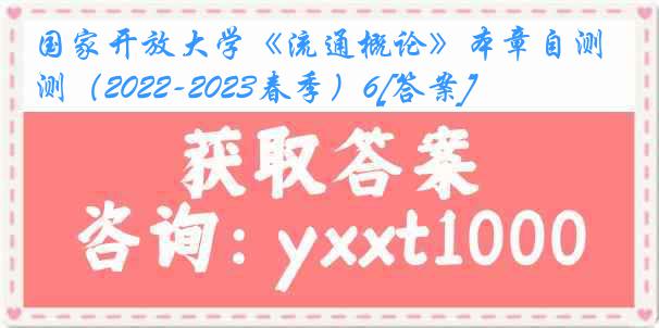 国家开放大学《流通概论》本章自测（2022-2023春季）6[答案]