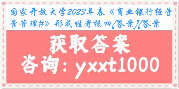 国家开放大学2023年春《商业银行经营管理#》形成性考核四[答案][答案]